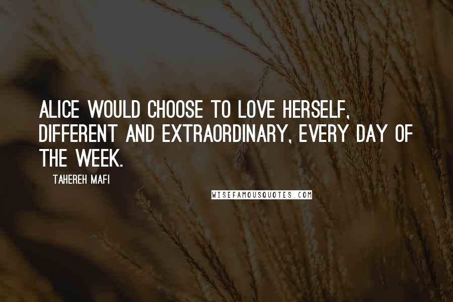 Tahereh Mafi Quotes: Alice would choose to love herself, different and extraordinary, every day of the week.