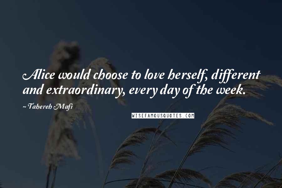 Tahereh Mafi Quotes: Alice would choose to love herself, different and extraordinary, every day of the week.