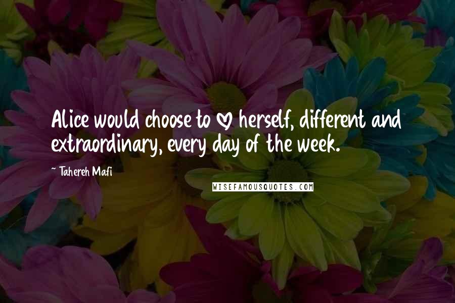 Tahereh Mafi Quotes: Alice would choose to love herself, different and extraordinary, every day of the week.