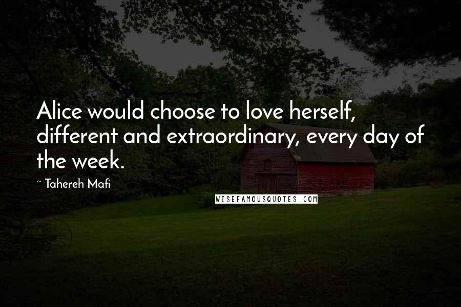 Tahereh Mafi Quotes: Alice would choose to love herself, different and extraordinary, every day of the week.