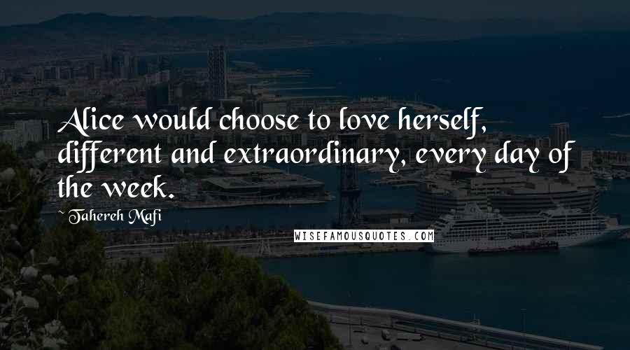 Tahereh Mafi Quotes: Alice would choose to love herself, different and extraordinary, every day of the week.