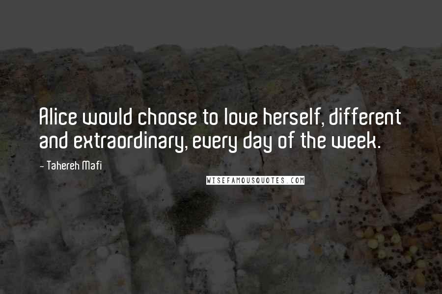 Tahereh Mafi Quotes: Alice would choose to love herself, different and extraordinary, every day of the week.