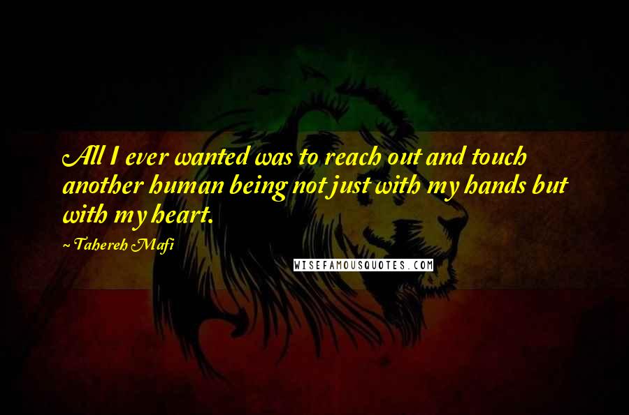 Tahereh Mafi Quotes: All I ever wanted was to reach out and touch another human being not just with my hands but with my heart.