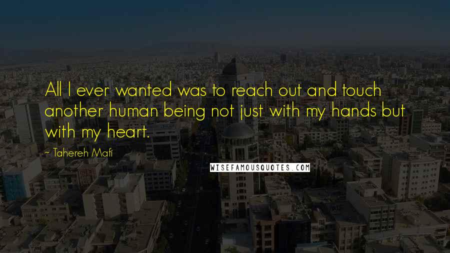 Tahereh Mafi Quotes: All I ever wanted was to reach out and touch another human being not just with my hands but with my heart.