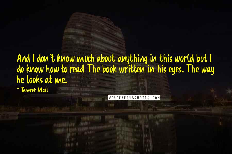 Tahereh Mafi Quotes: And I don't know much about anything in this world but I do know how to read The book written in his eyes. The way he looks at me.