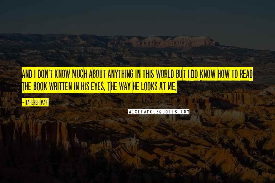 Tahereh Mafi Quotes: And I don't know much about anything in this world but I do know how to read The book written in his eyes. The way he looks at me.