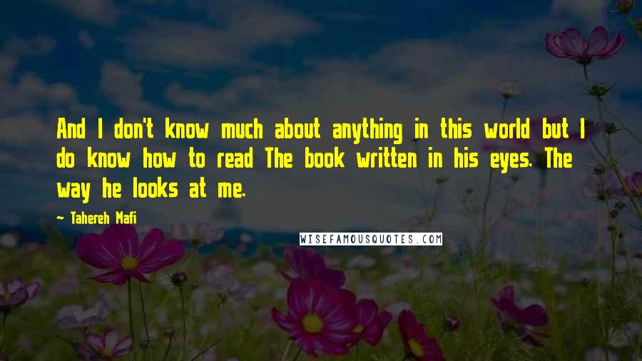 Tahereh Mafi Quotes: And I don't know much about anything in this world but I do know how to read The book written in his eyes. The way he looks at me.