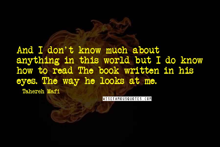 Tahereh Mafi Quotes: And I don't know much about anything in this world but I do know how to read The book written in his eyes. The way he looks at me.