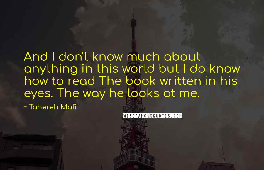 Tahereh Mafi Quotes: And I don't know much about anything in this world but I do know how to read The book written in his eyes. The way he looks at me.