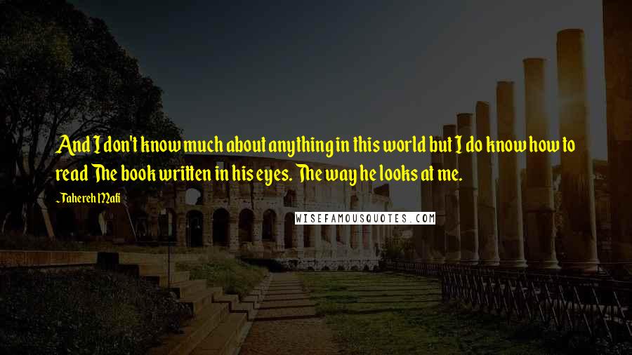 Tahereh Mafi Quotes: And I don't know much about anything in this world but I do know how to read The book written in his eyes. The way he looks at me.