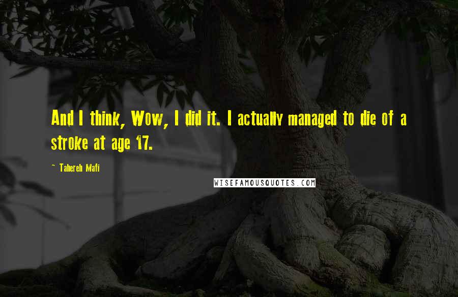 Tahereh Mafi Quotes: And I think, Wow, I did it. I actually managed to die of a stroke at age 17.