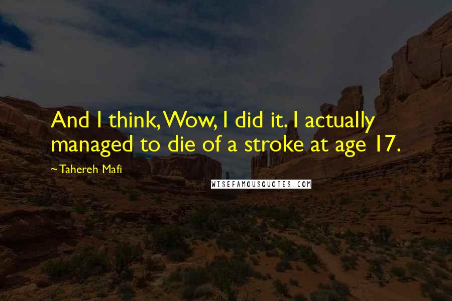 Tahereh Mafi Quotes: And I think, Wow, I did it. I actually managed to die of a stroke at age 17.