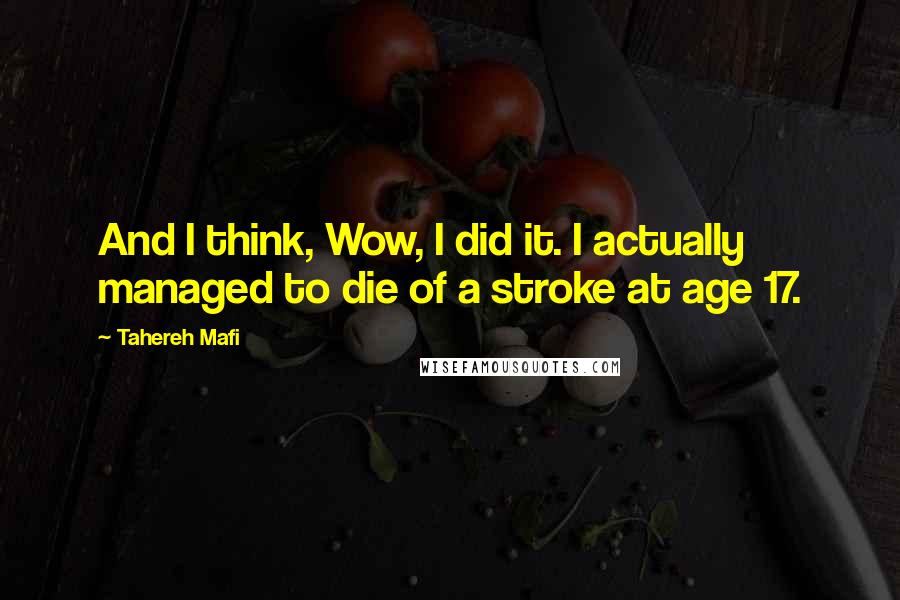 Tahereh Mafi Quotes: And I think, Wow, I did it. I actually managed to die of a stroke at age 17.