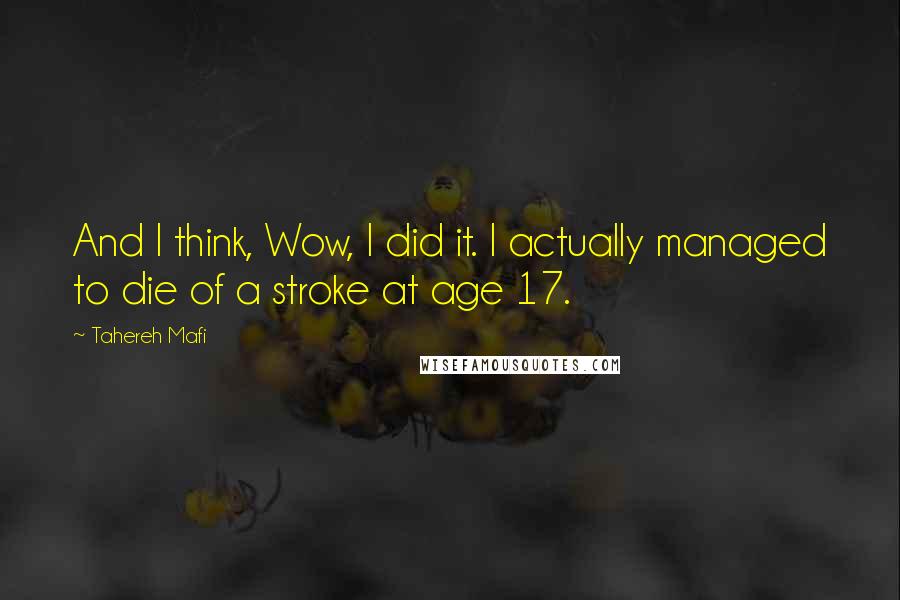 Tahereh Mafi Quotes: And I think, Wow, I did it. I actually managed to die of a stroke at age 17.