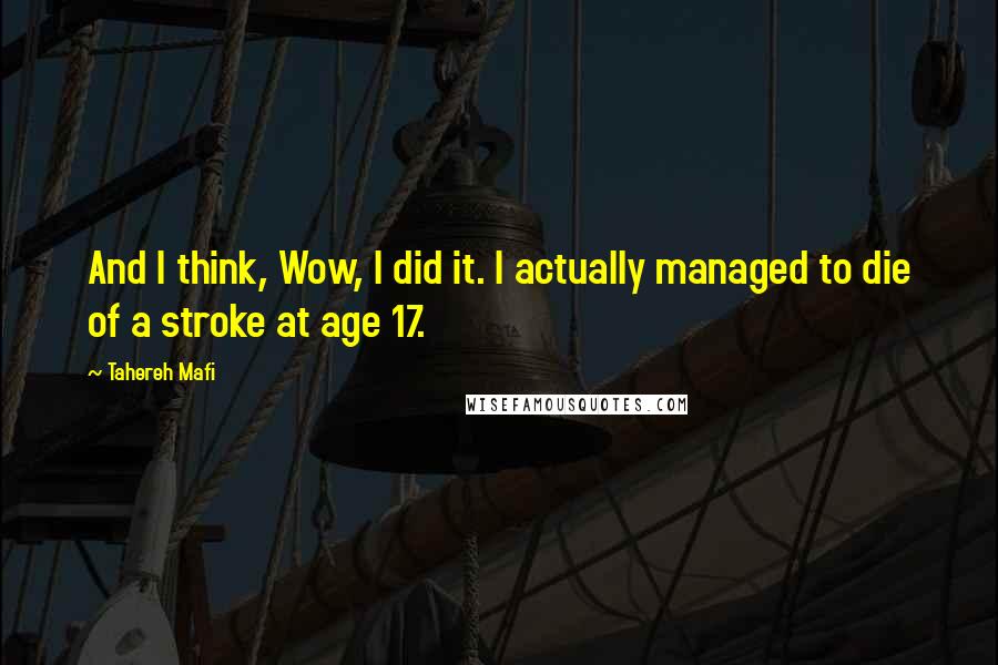 Tahereh Mafi Quotes: And I think, Wow, I did it. I actually managed to die of a stroke at age 17.