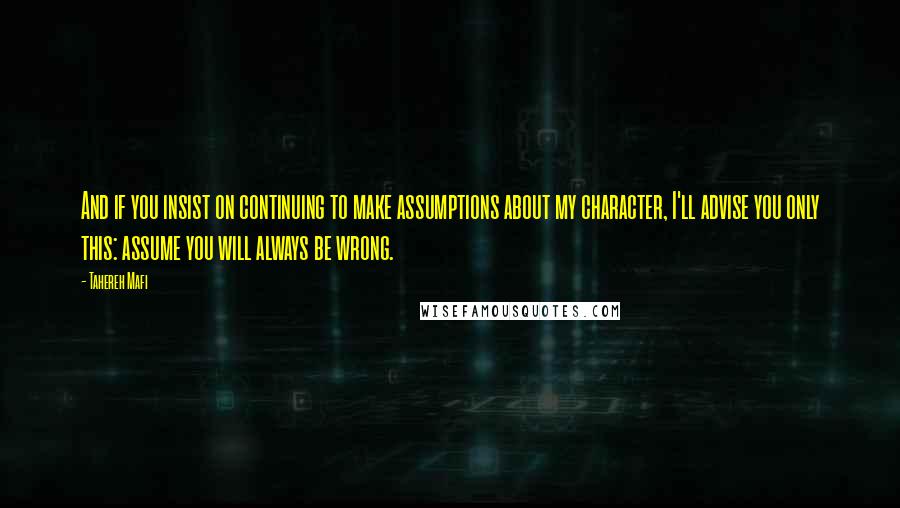 Tahereh Mafi Quotes: And if you insist on continuing to make assumptions about my character, I'll advise you only this: assume you will always be wrong.