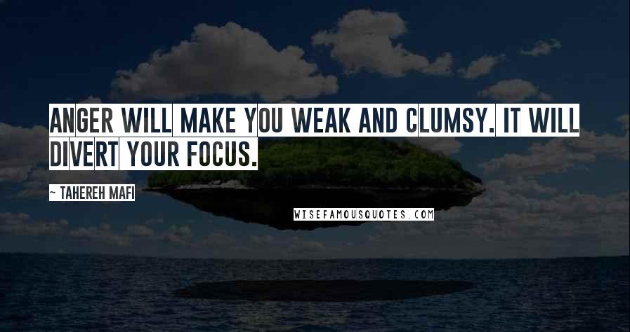 Tahereh Mafi Quotes: Anger will make you weak and clumsy. It will divert your focus.