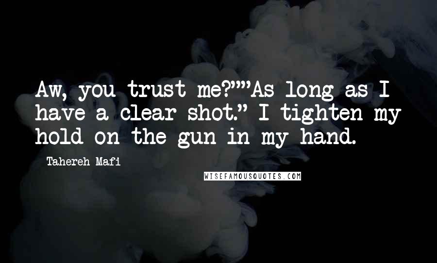 Tahereh Mafi Quotes: Aw, you trust me?""As long as I have a clear shot." I tighten my hold on the gun in my hand.