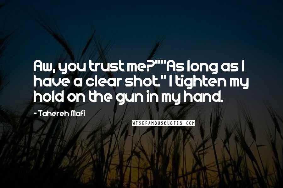 Tahereh Mafi Quotes: Aw, you trust me?""As long as I have a clear shot." I tighten my hold on the gun in my hand.
