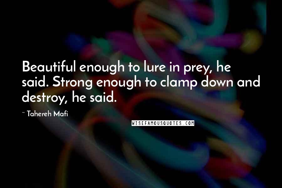 Tahereh Mafi Quotes: Beautiful enough to lure in prey, he said. Strong enough to clamp down and destroy, he said.