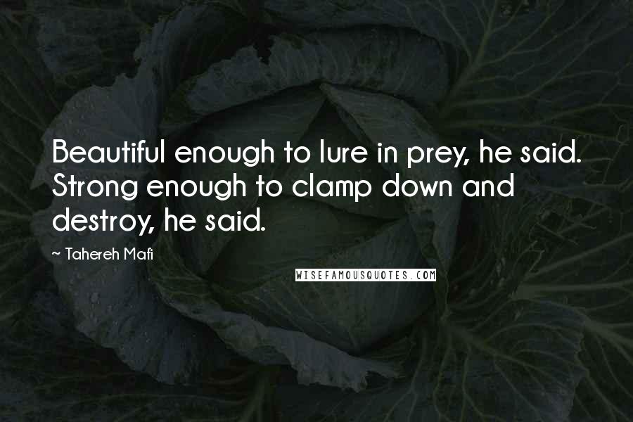 Tahereh Mafi Quotes: Beautiful enough to lure in prey, he said. Strong enough to clamp down and destroy, he said.