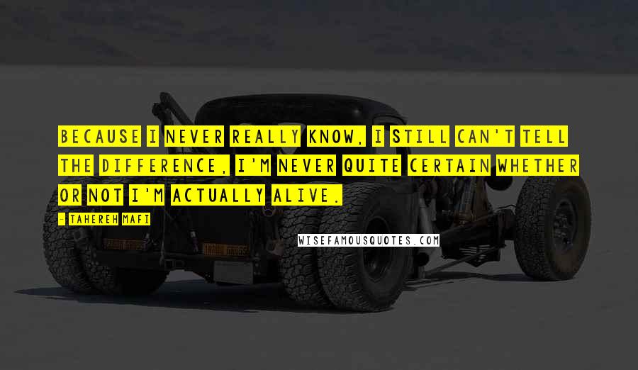 Tahereh Mafi Quotes: Because i never really know, i still can't tell the difference, I'm never quite certain whether or not i'm actually alive.