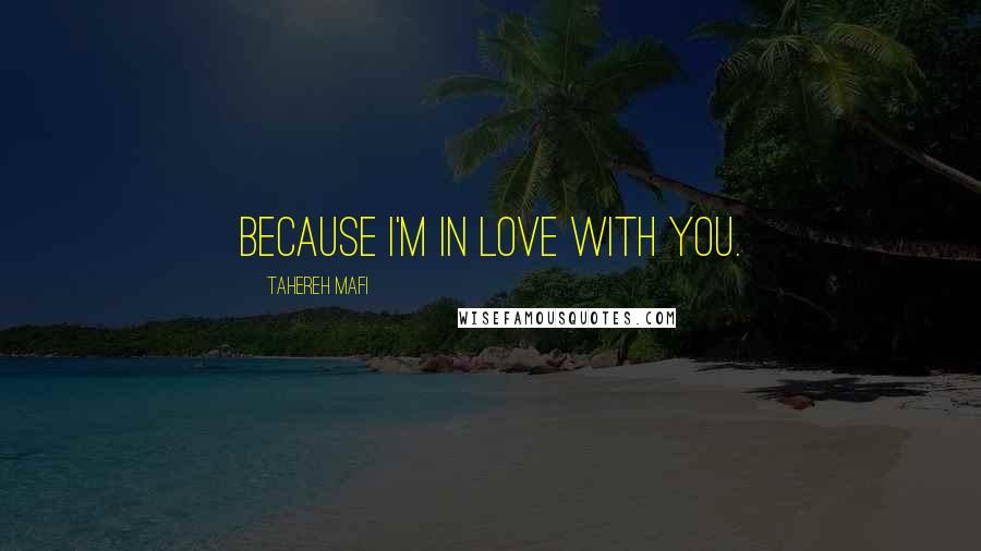 Tahereh Mafi Quotes: Because I'm in love with you.