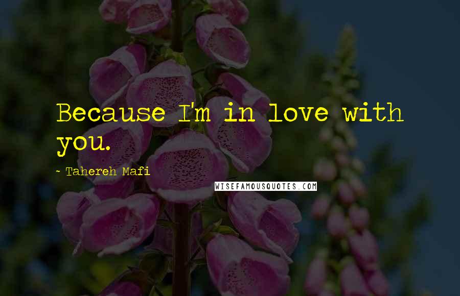 Tahereh Mafi Quotes: Because I'm in love with you.