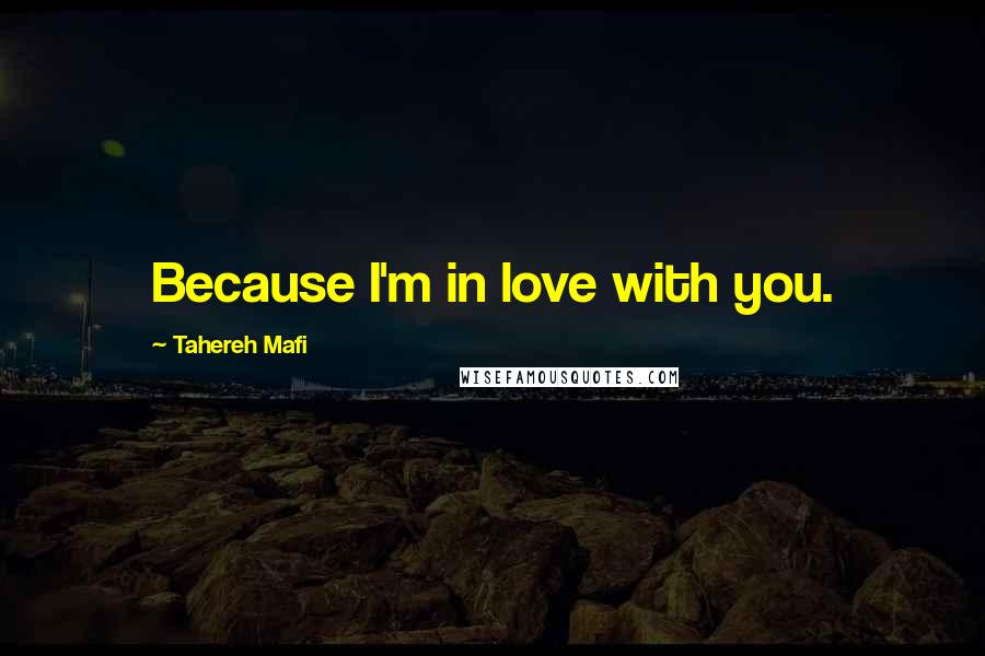 Tahereh Mafi Quotes: Because I'm in love with you.