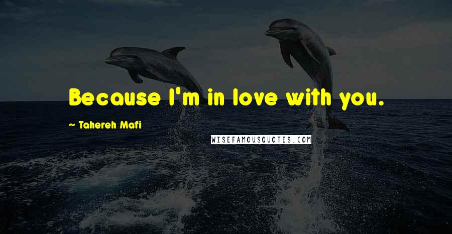 Tahereh Mafi Quotes: Because I'm in love with you.