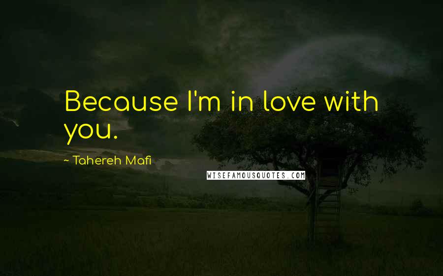 Tahereh Mafi Quotes: Because I'm in love with you.