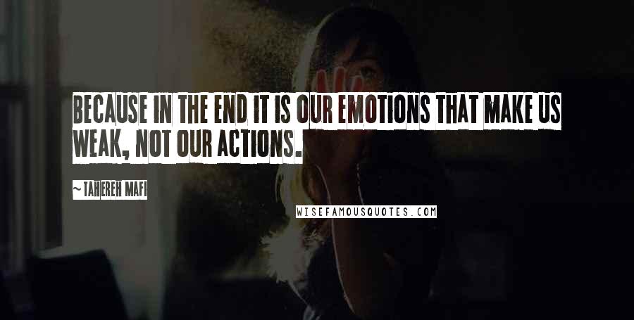 Tahereh Mafi Quotes: Because in the end it is our emotions that make us weak, not our actions.