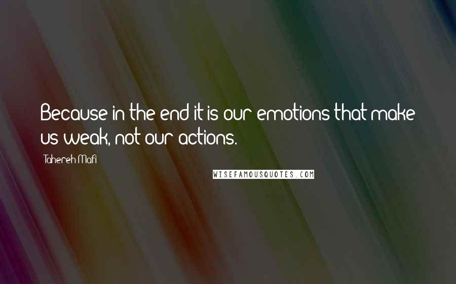 Tahereh Mafi Quotes: Because in the end it is our emotions that make us weak, not our actions.