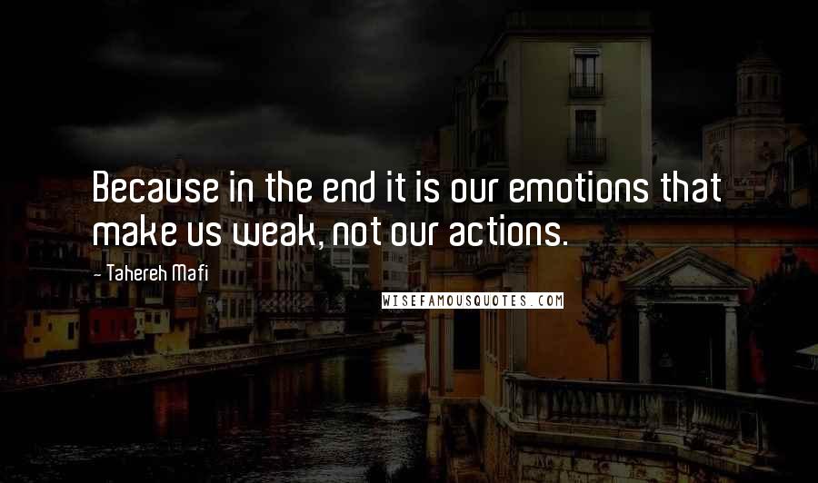 Tahereh Mafi Quotes: Because in the end it is our emotions that make us weak, not our actions.