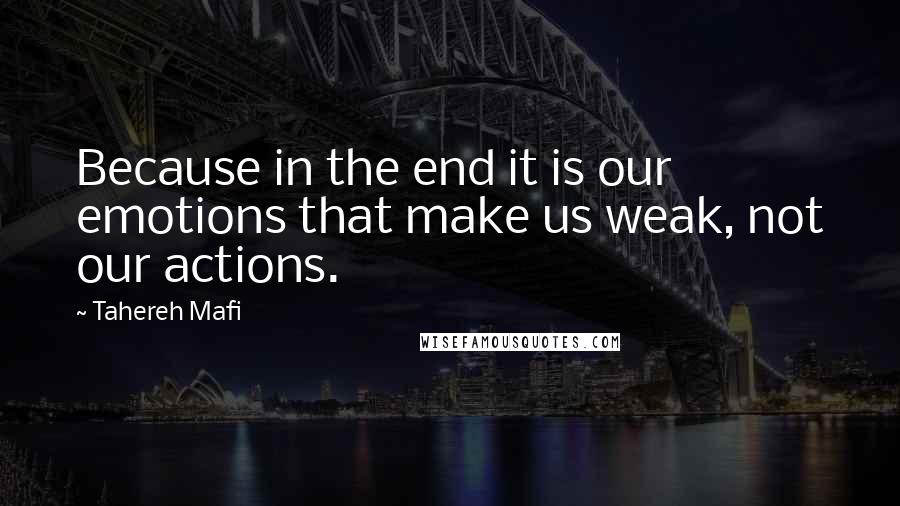 Tahereh Mafi Quotes: Because in the end it is our emotions that make us weak, not our actions.