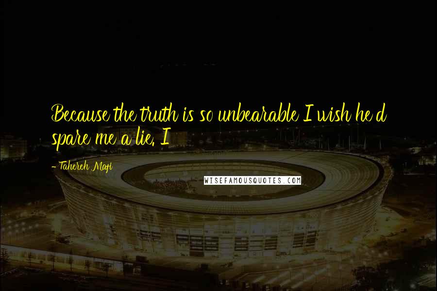 Tahereh Mafi Quotes: Because the truth is so unbearable I wish he'd spare me a lie. I