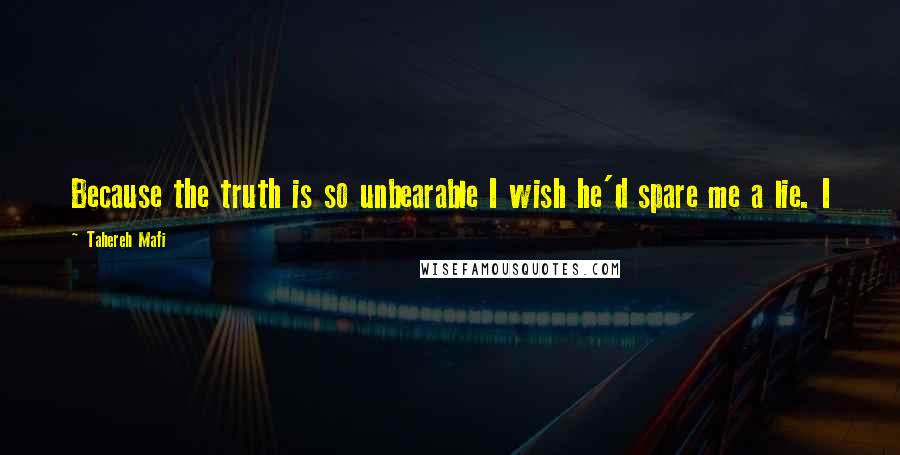 Tahereh Mafi Quotes: Because the truth is so unbearable I wish he'd spare me a lie. I