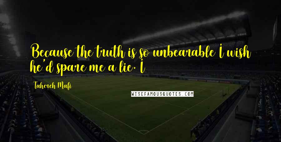 Tahereh Mafi Quotes: Because the truth is so unbearable I wish he'd spare me a lie. I