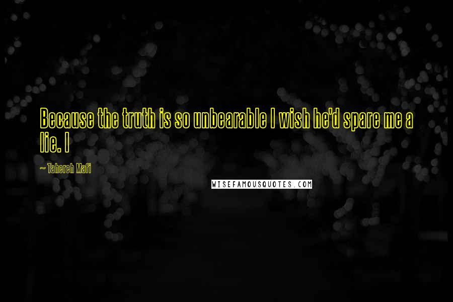 Tahereh Mafi Quotes: Because the truth is so unbearable I wish he'd spare me a lie. I