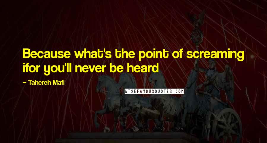 Tahereh Mafi Quotes: Because what's the point of screaming ifor you'll never be heard