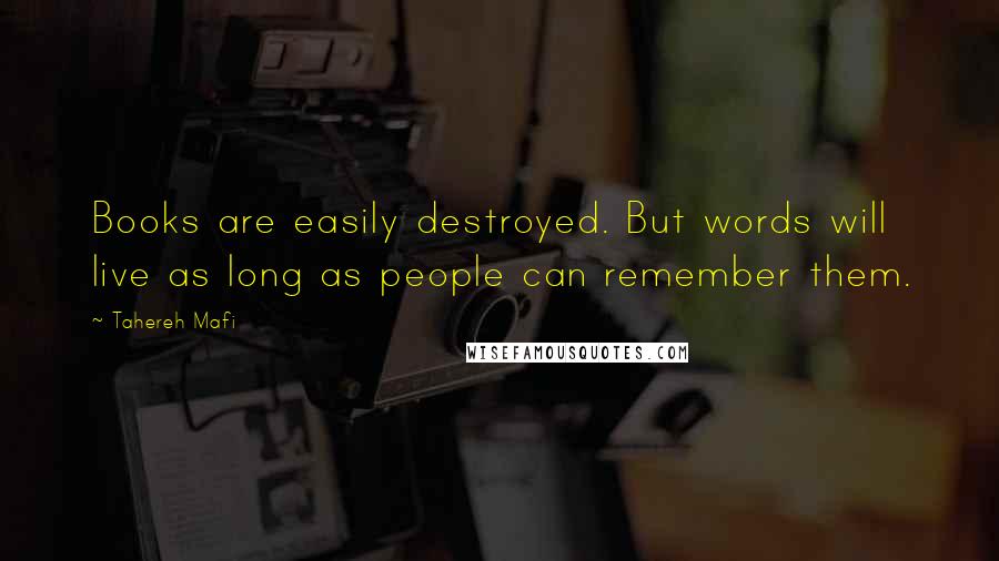 Tahereh Mafi Quotes: Books are easily destroyed. But words will live as long as people can remember them.