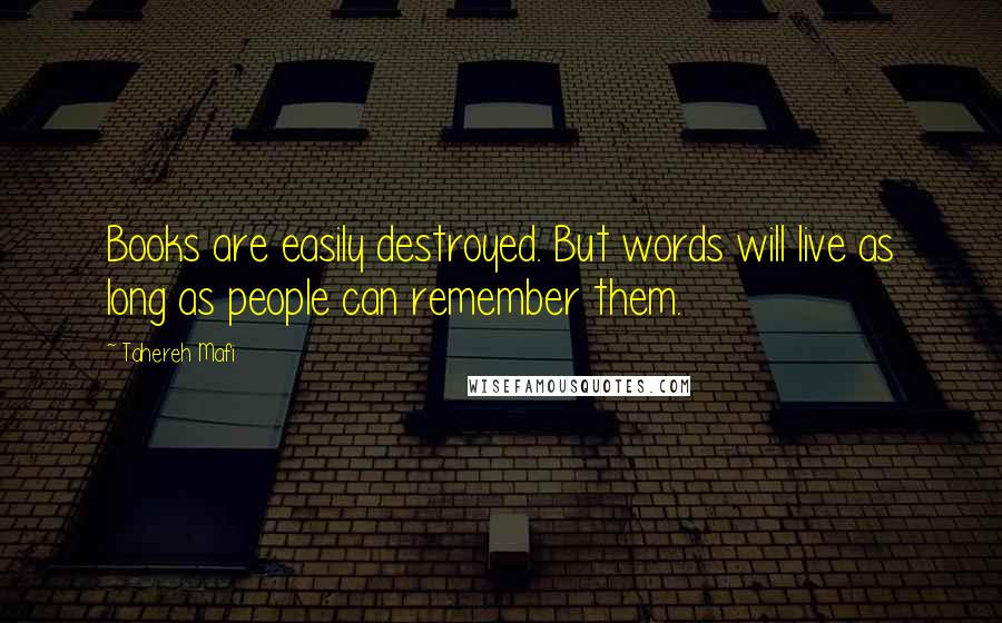 Tahereh Mafi Quotes: Books are easily destroyed. But words will live as long as people can remember them.