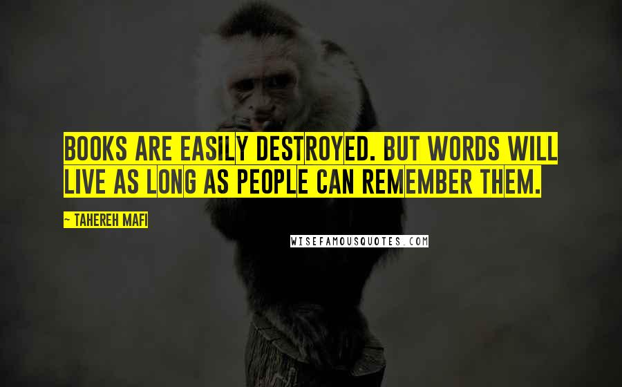 Tahereh Mafi Quotes: Books are easily destroyed. But words will live as long as people can remember them.
