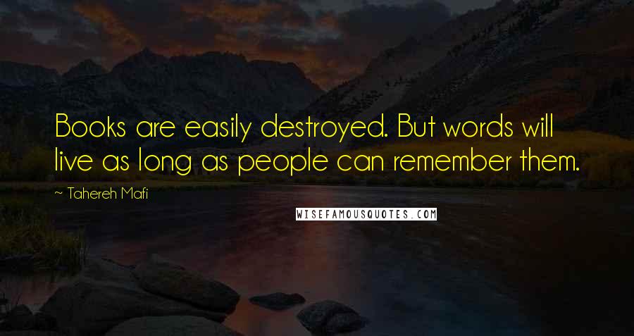 Tahereh Mafi Quotes: Books are easily destroyed. But words will live as long as people can remember them.