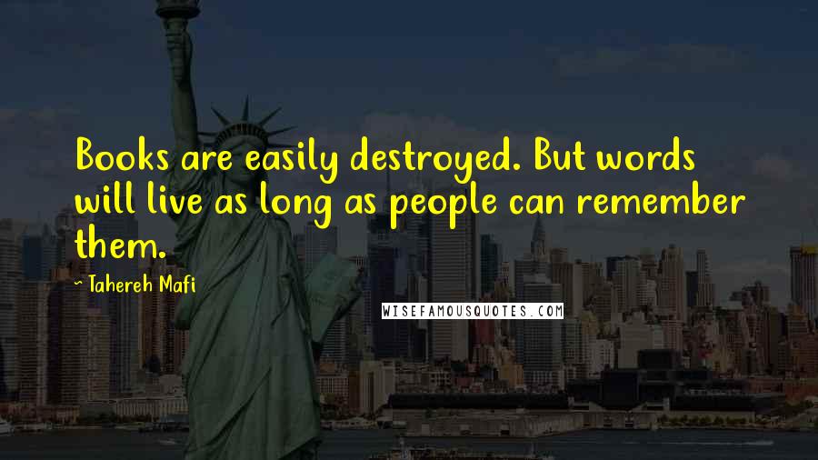 Tahereh Mafi Quotes: Books are easily destroyed. But words will live as long as people can remember them.