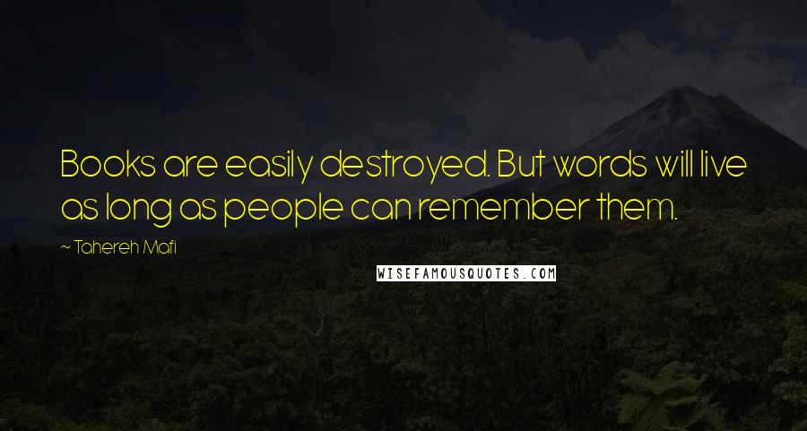 Tahereh Mafi Quotes: Books are easily destroyed. But words will live as long as people can remember them.