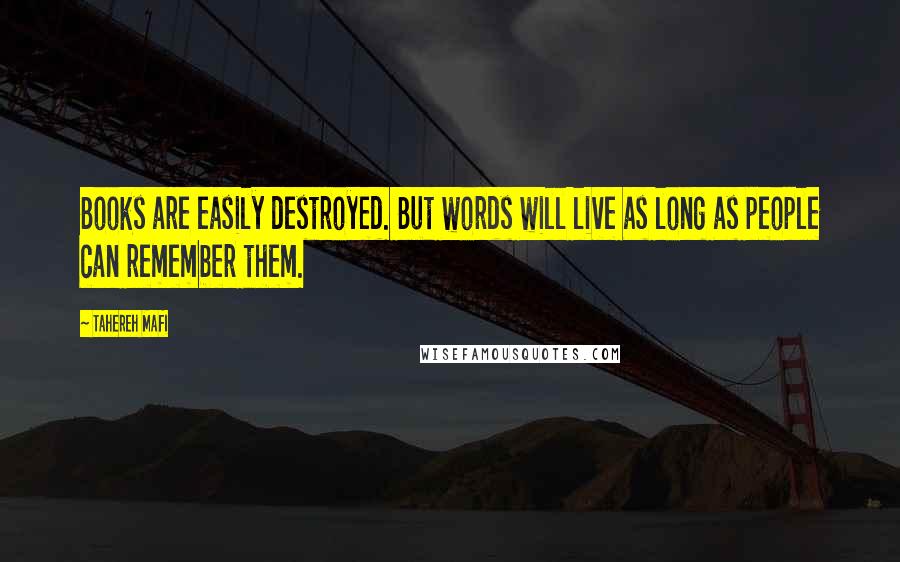 Tahereh Mafi Quotes: Books are easily destroyed. But words will live as long as people can remember them.