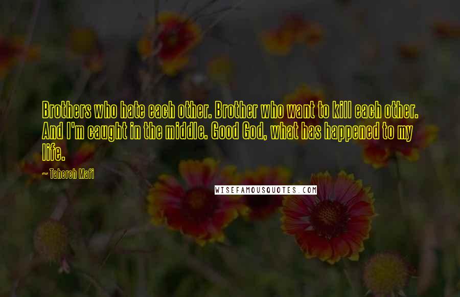 Tahereh Mafi Quotes: Brothers who hate each other. Brother who want to kill each other. And I'm caught in the middle. Good God, what has happened to my life.