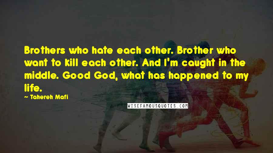 Tahereh Mafi Quotes: Brothers who hate each other. Brother who want to kill each other. And I'm caught in the middle. Good God, what has happened to my life.