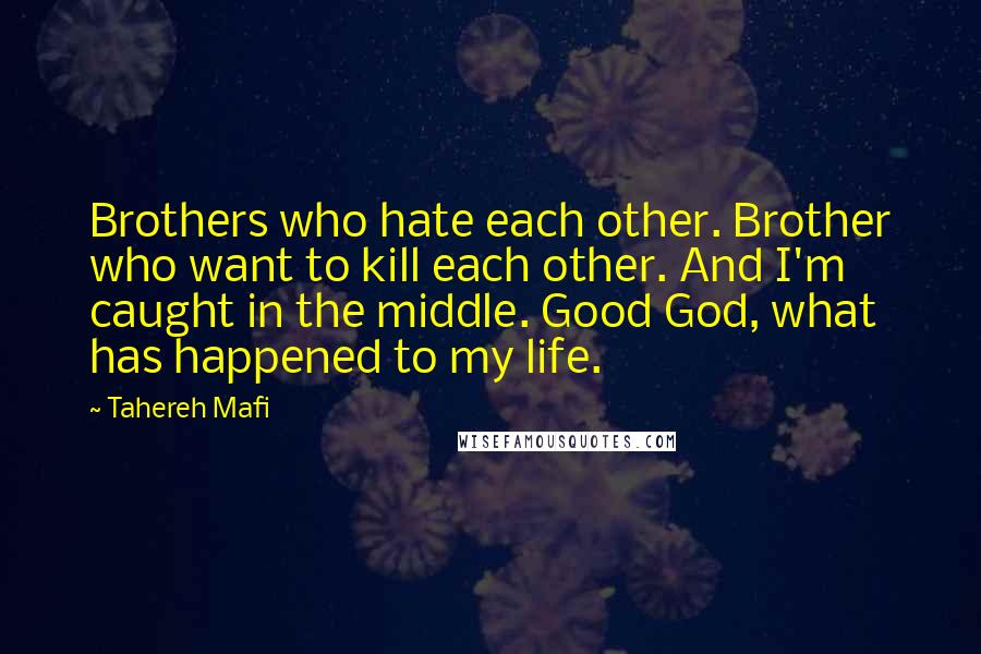 Tahereh Mafi Quotes: Brothers who hate each other. Brother who want to kill each other. And I'm caught in the middle. Good God, what has happened to my life.